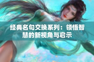 经典名句交换系列：领悟智慧的新视角与启示