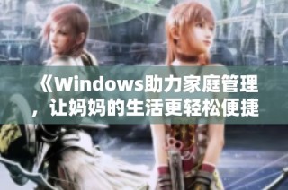 《Windows助力家庭管理，让妈妈的生活更轻松便捷》