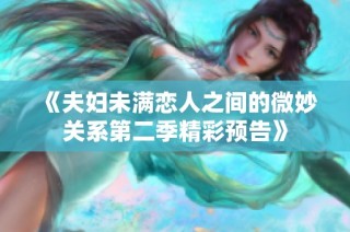 《夫妇未满恋人之间的微妙关系第二季精彩预告》