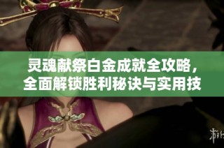 灵魂献祭白金成就全攻略，全面解锁胜利秘诀与实用技巧