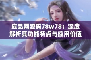 成品网源码78w78：深度解析其功能特点与应用价值