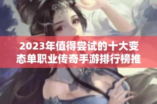 2023年值得尝试的十大变态单职业传奇手游排行榜推荐