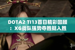 DOTA2 TI13首日精彩回顾：XG战队强势夺胜挺入胜者组