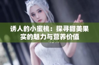 诱人的小蜜桃：探寻甜美果实的魅力与营养价值