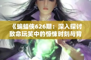 《蝙蝠侠626期：深入探讨致命玩笑中的惊悚时刻与背后意义》