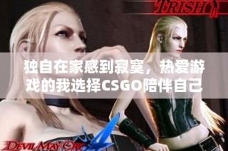 独自在家感到寂寞，热爱游戏的我选择CSGO陪伴自己