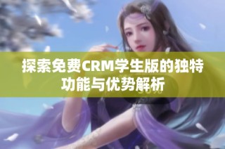 探索免费CRM学生版的独特功能与优势解析