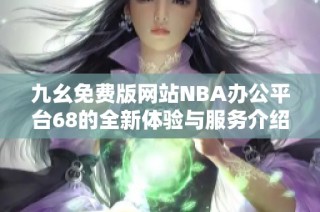 九幺免费版网站NBA办公平台68的全新体验与服务介绍