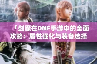「剑魔在DNF手游中的全面攻略：属性强化与装备选择技巧」