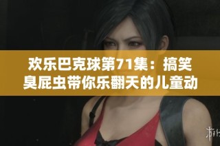 欢乐巴克球第71集：搞笑臭屁虫带你乐翻天的儿童动画片