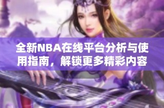 全新NBA在线平台分析与使用指南，解锁更多精彩内容