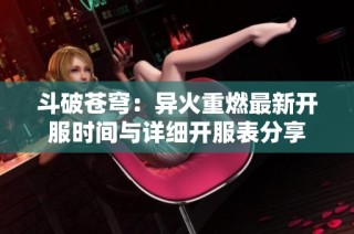 斗破苍穹：异火重燃最新开服时间与详细开服表分享