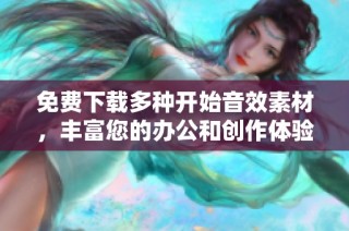 免费下载多种开始音效素材，丰富您的办公和创作体验