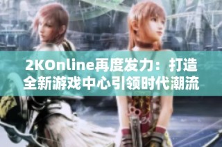 2KOnline再度发力：打造全新游戏中心引领时代潮流