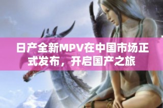 日产全新MPV在中国市场正式发布，开启国产之旅