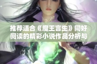 推荐适合《魔王言生》同好阅读的精彩小说作品分析与分享