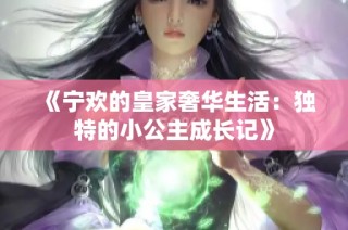 《宁欢的皇家奢华生活：独特的小公主成长记》