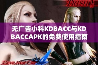 无广告小科KDBACC与KDBACCAPK的免费使用指南