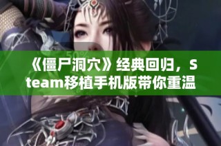 《僵尸洞穴》经典回归，Steam移植手机版带你重温童年乐趣