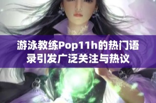 游泳教练Pop11h的热门语录引发广泛关注与热议