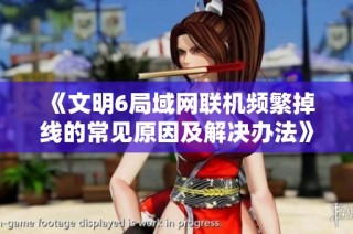 《文明6局域网联机频繁掉线的常见原因及解决办法》