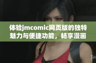 体验jmcomic网页版的独特魅力与便捷功能，畅享漫画世界