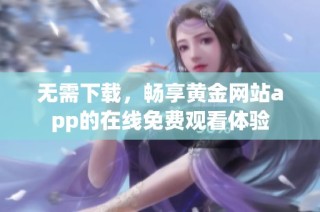 无需下载，畅享黄金网站app的在线免费观看体验