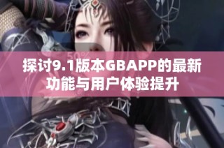 探讨9.1版本GBAPP的最新功能与用户体验提升