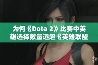 为何《Dota 2》比赛中英雄选择数量远超《英雄联盟》分析
