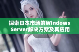 探索日本市场的Windows Server解决方案及其应用前景