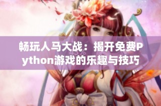 畅玩人马大战：揭开免费Python游戏的乐趣与技巧