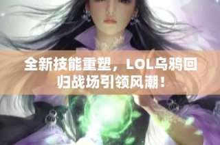 全新技能重塑，LOL乌鸦回归战场引领风潮！