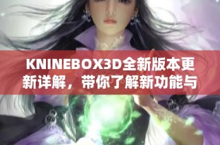 KNINEBOX3D全新版本更新详解，带你了解新功能与改进