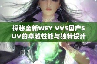 探秘全新WEY VV5国产SUV的卓越性能与独特设计