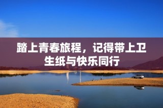 踏上青春旅程，记得带上卫生纸与快乐同行