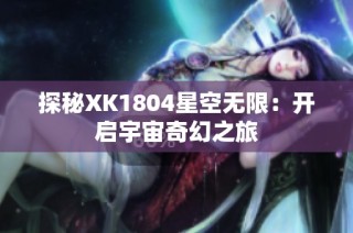 探秘XK1804星空无限：开启宇宙奇幻之旅