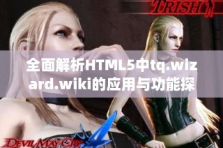 全面解析HTML5中tq.wizard.wiki的应用与功能探索
