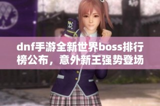 dnf手游全新世界boss排行榜公布，意外新王强势登场