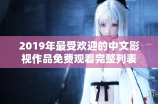 2019年最受欢迎的中文影视作品免费观看完整列表