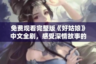 免费观看完整版《好姑娘》中文全剧，感受深情故事的魅力