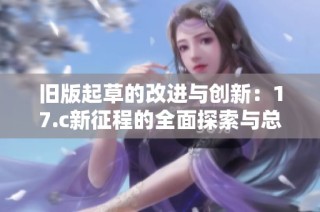 旧版起草的改进与创新：17.c新征程的全面探索与总结