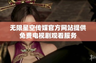 无限星空传媒官方网站提供免费电视剧观看服务