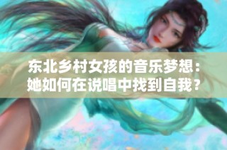 东北乡村女孩的音乐梦想：她如何在说唱中找到自我？