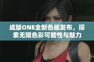 成版ONE全新色板发布，探索无限色彩可能性与魅力