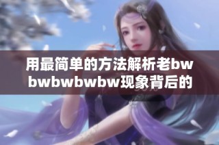 用最简单的方法解析老bwbwbwbwbw现象背后的秘密