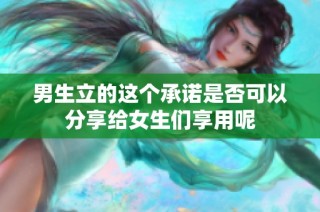 男生立的这个承诺是否可以分享给女生们享用呢