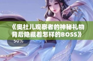 《奥杜儿观察者的神秘礼物背后隐藏着怎样的BOSS》