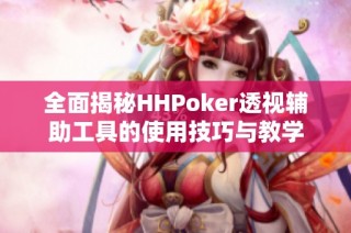 全面揭秘HHPoker透视辅助工具的使用技巧与教学