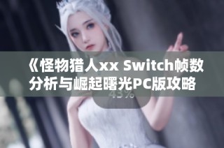 《怪物猎人xx Switch帧数分析与崛起曙光PC版攻略介绍》