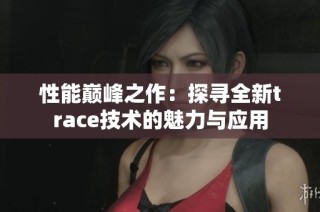 性能巅峰之作：探寻全新trace技术的魅力与应用